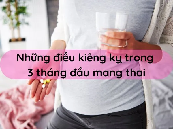Những điều kiêng kỵ trong 3 tháng đầu mang thai